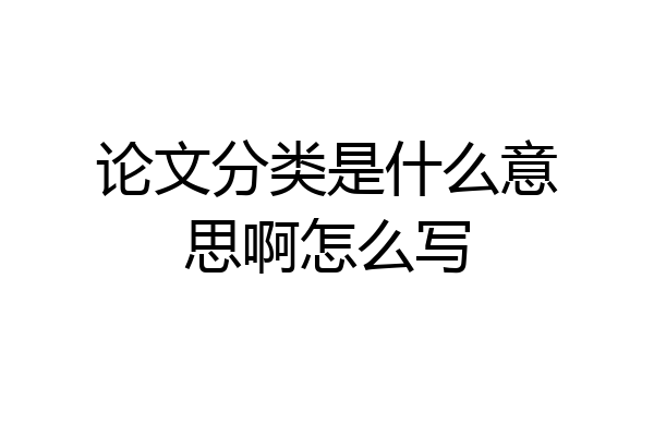 论文分类是什么意思啊怎么写