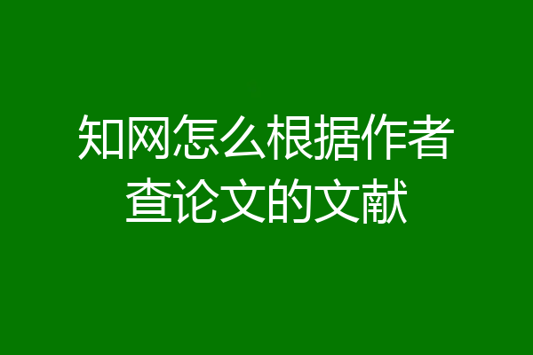 知网怎么根据作者查论文的文献
