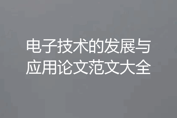 电子技术的发展与应用论文范文大全