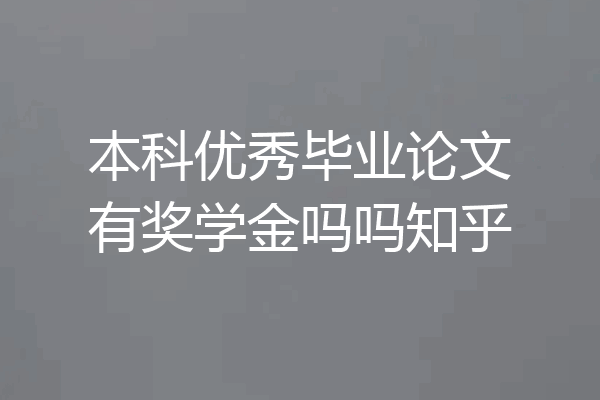 本科优秀毕业论文有奖学金吗吗知乎