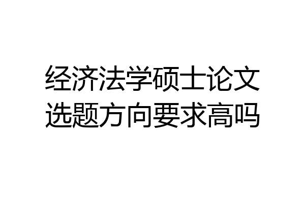 经济法学硕士论文选题方向要求高吗
