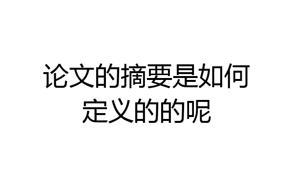 论文的摘要是如何定义的的呢