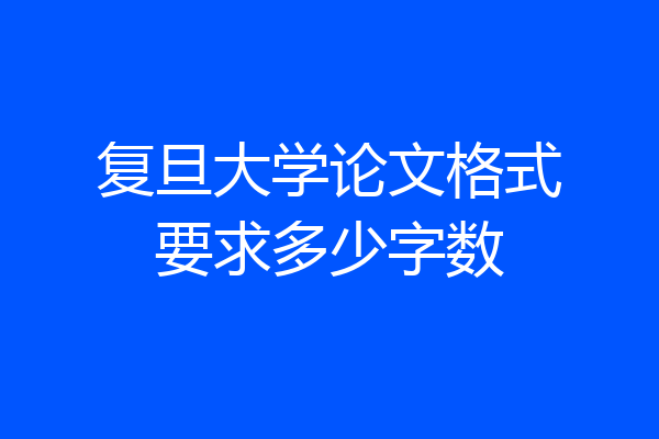 复旦大学论文格式要求多少字数