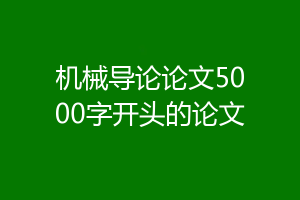 机械导论论文5000字开头的论文