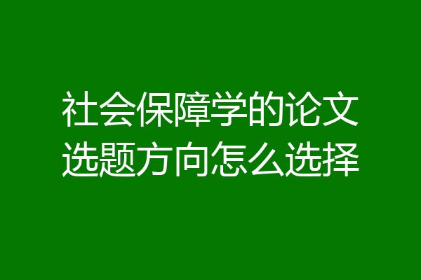 社会保障学的论文选题方向怎么选择