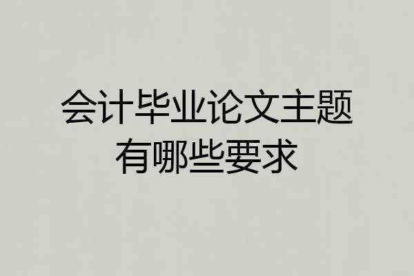 会计毕业论文主题有哪些要求