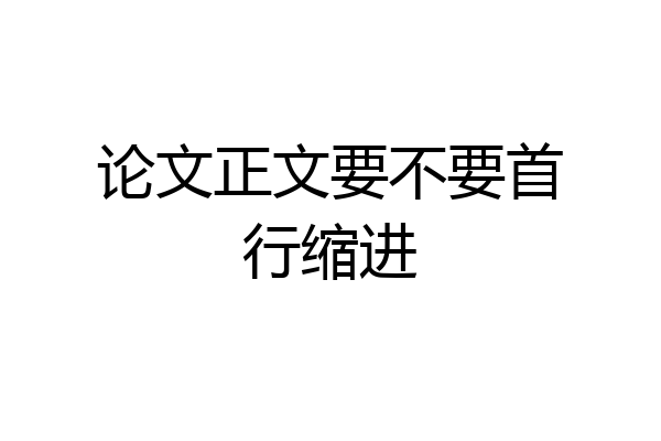 论文正文要不要首行缩进