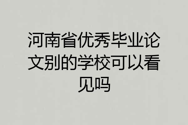 河南省优秀毕业论文别的学校可以看见吗
