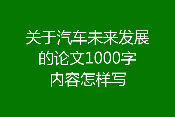 关于汽车未来发展的论文1000字内容怎样写