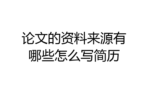 论文的资料来源有哪些怎么写简历