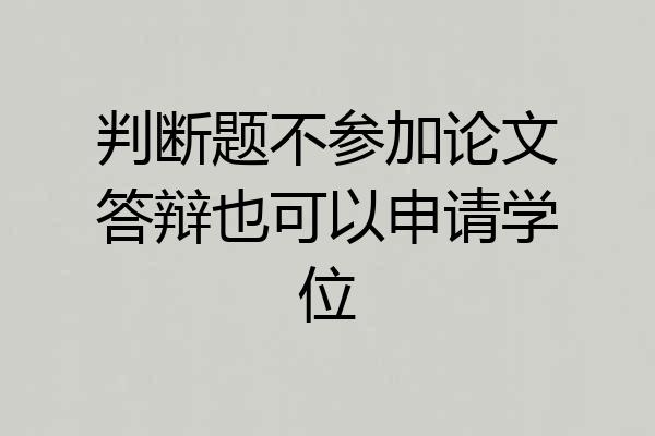 判断题不参加论文答辩也可以申请学位