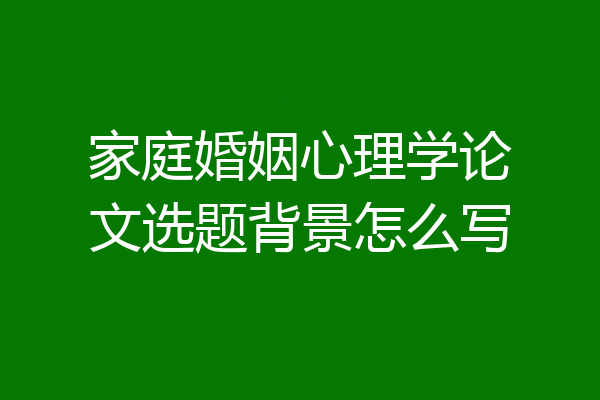 家庭婚姻心理学论文选题背景怎么写