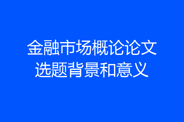 金融市场概论论文选题背景和意义