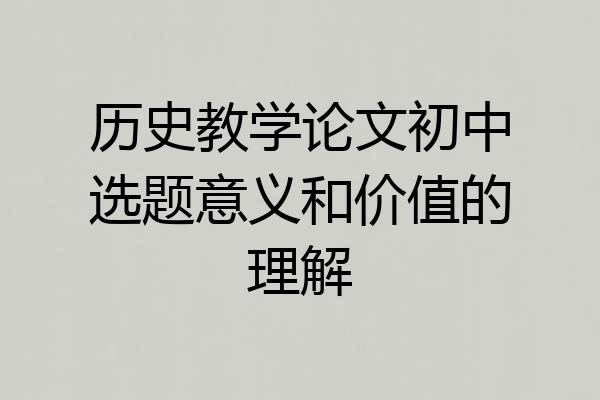 历史教学论文初中选题意义和价值的理解