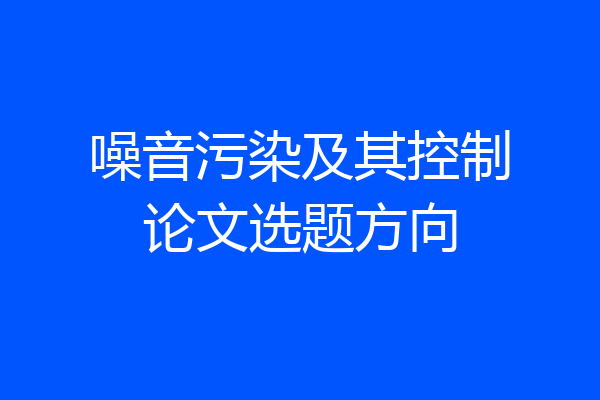 噪音污染及其控制论文选题方向