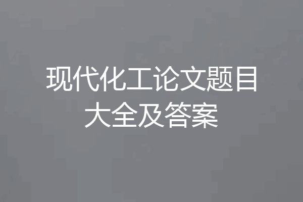现代化工论文题目大全及答案