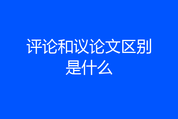 评论和议论文区别是什么