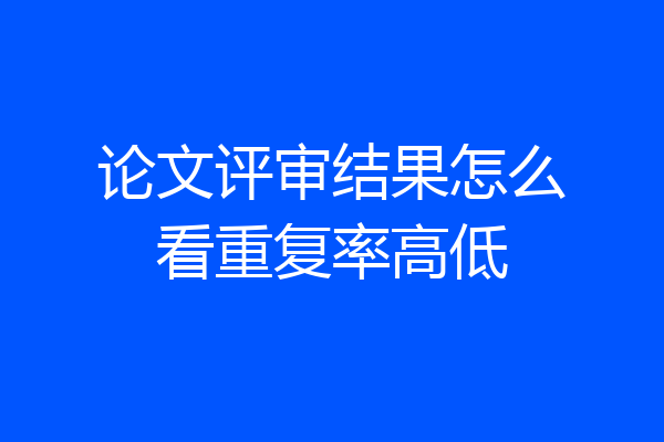 论文评审结果怎么看重复率高低