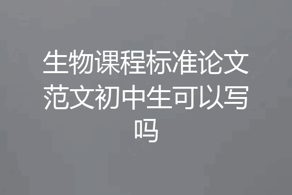 生物课程标准论文范文初中生可以写吗