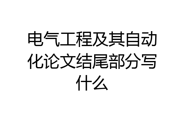 电气工程及其自动化论文结尾部分写什么