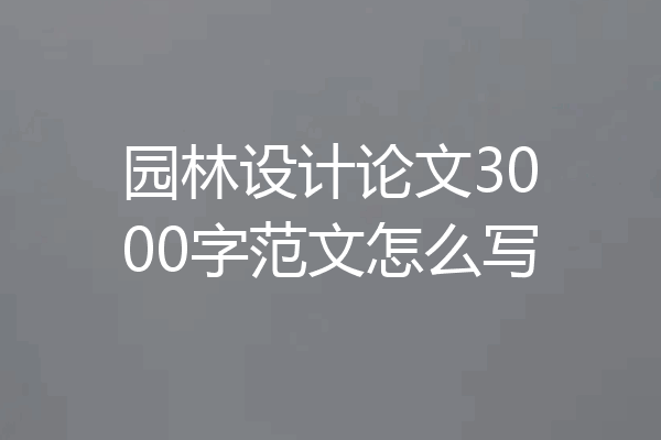 园林设计论文3000字范文怎么写
