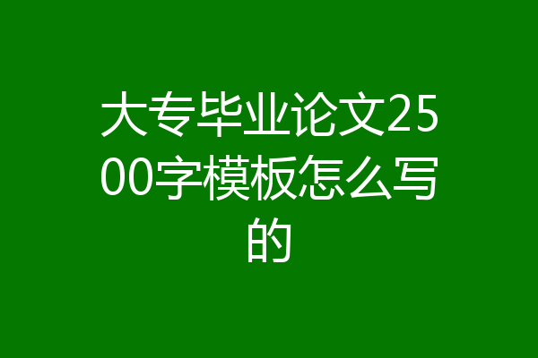 大专毕业论文2500字模板怎么写的