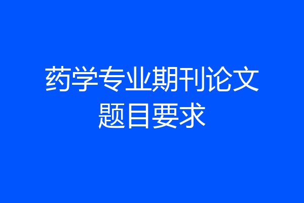 药学专业期刊论文题目要求