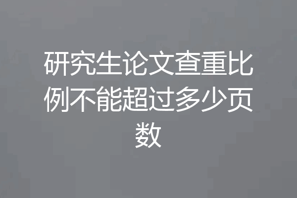 研究生论文查重比例不能超过多少页数