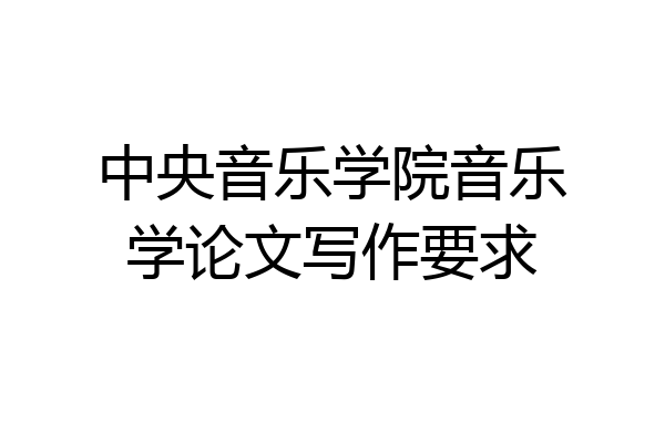 中央音乐学院音乐学论文写作要求