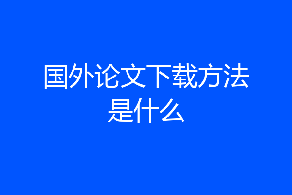 国外论文下载方法是什么