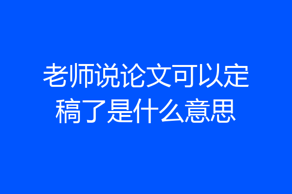 老师说论文可以定稿了是什么意思