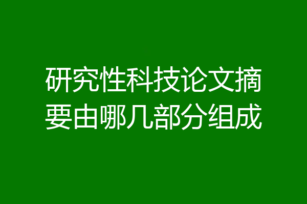 研究性科技论文摘要由哪几部分组成