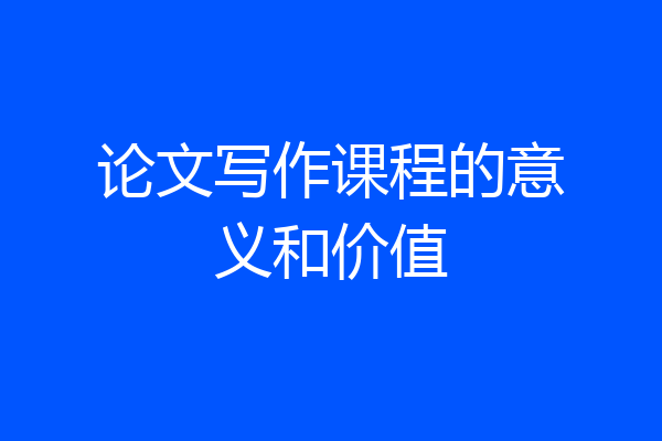 论文写作课程的意义和价值