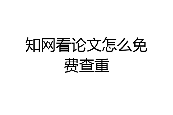 知网看论文怎么免费查重