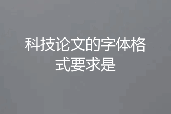 科技论文的字体格式要求是