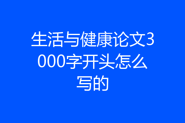 生活与健康论文3000字开头怎么写的