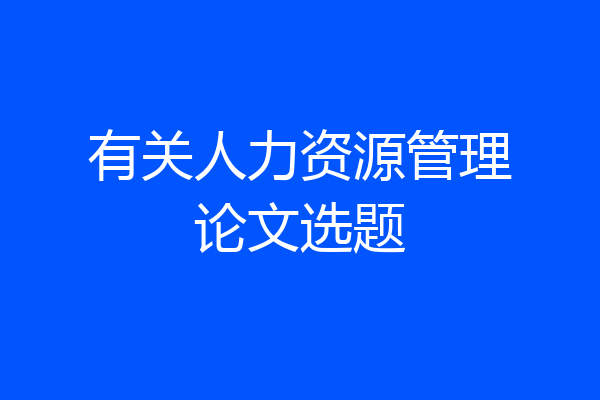 有关人力资源管理论文选题