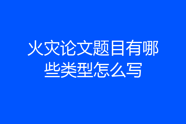 火灾论文题目有哪些类型怎么写
