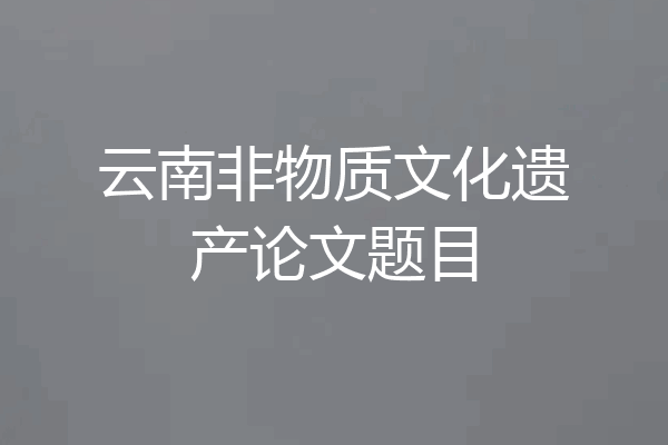 云南非物质文化遗产论文题目