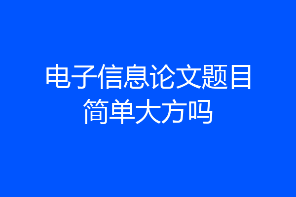 电子信息论文题目简单大方吗