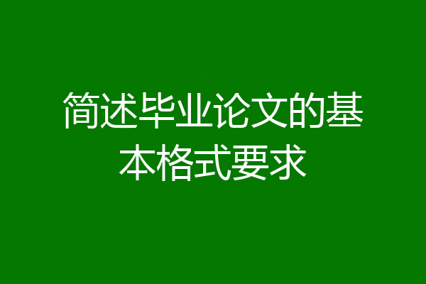 简述毕业论文的基本格式要求