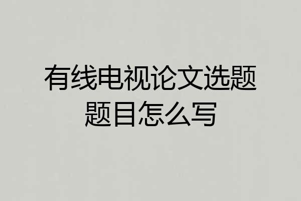 有线电视论文选题题目怎么写