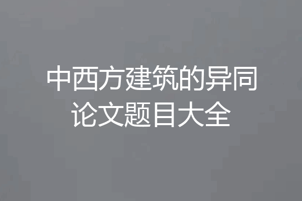 中西方建筑的异同论文题目大全