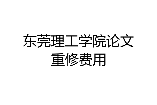东莞理工学院论文重修费用