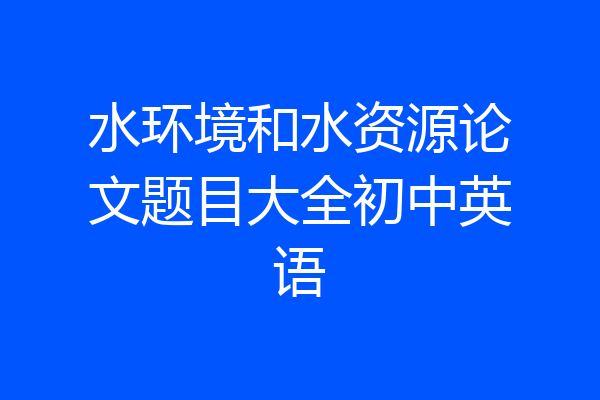 水环境和水资源论文题目大全初中英语