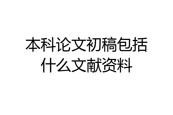 本科论文初稿包括什么文献资料