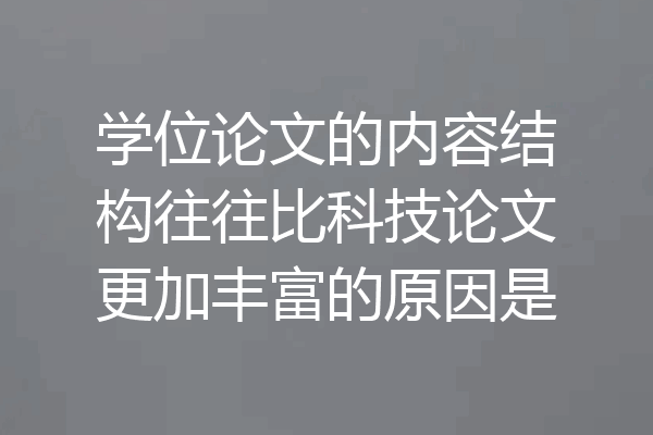 学位论文的内容结构往往比科技论文更加丰富的原因是