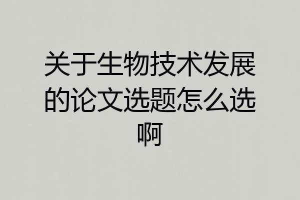 关于生物技术发展的论文选题怎么选啊