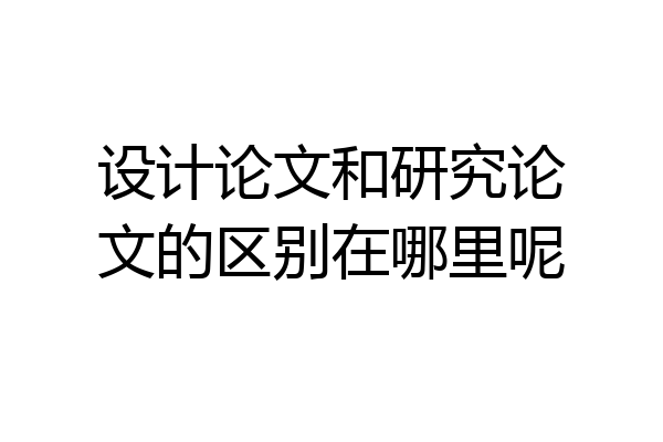 设计论文和研究论文的区别在哪里呢