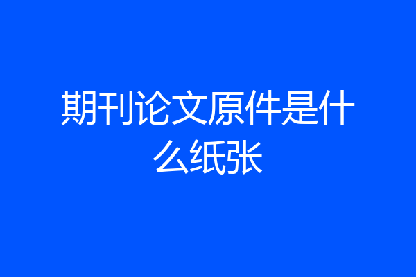 期刊论文原件是什么纸张